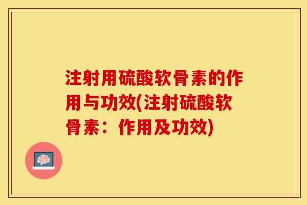 注射用硫酸软骨素的作用与功效(注射硫酸软骨素：作用及功效)