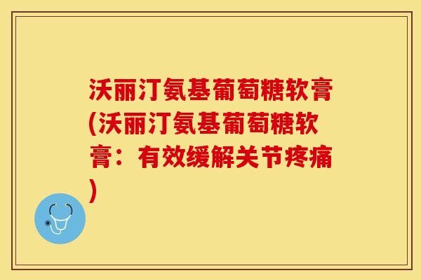 沃丽汀氨基葡萄糖软膏(沃丽汀氨基葡萄糖软膏：有效缓解关节疼痛)