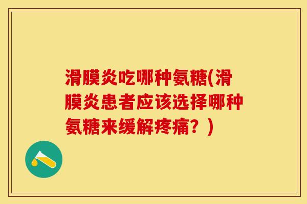 滑膜炎吃哪种氨糖(滑膜炎患者应该选择哪种氨糖来缓解疼痛?)-第1张图片-关节保镖 滑膜炎吃哪种氨糖(滑膜炎患者应该选择哪种氨糖来缓解疼痛?)-第1张图片-关节保镖