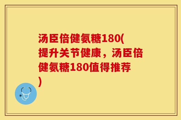 汤臣倍健氨糖180(提升关节健康，汤臣倍健氨糖180值得推荐)