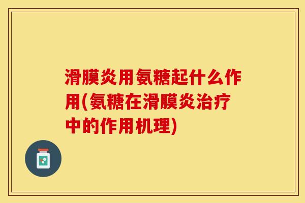 滑膜炎用氨糖起什么作用(氨糖在滑膜炎治疗中的作用机理)