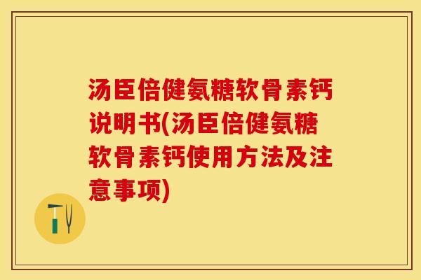 汤臣倍健氨糖软骨素钙说明书(汤臣倍健氨糖软骨素钙使用方法及注意事项)