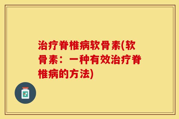 治疗脊椎病软骨素(软骨素：一种有效治疗脊椎病的方法)