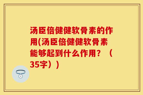 汤臣倍健健软骨素的作用(汤臣倍健健软骨素能够起到什么作用？（35字）)