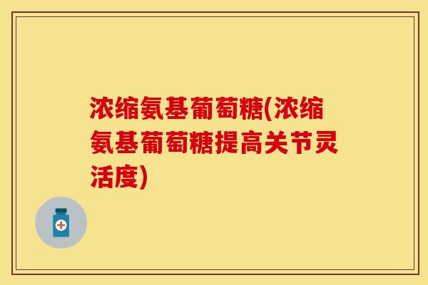 浓缩氨基葡萄糖(浓缩氨基葡萄糖提高关节灵活度)