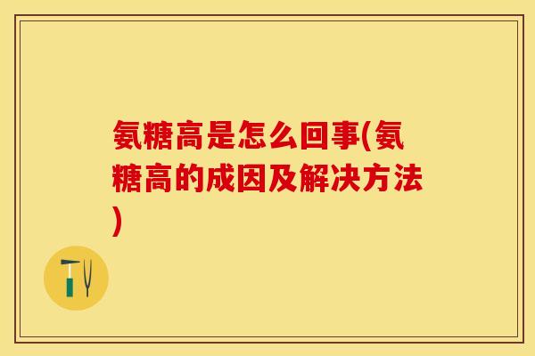 氨糖高是怎么回事(氨糖高的成因及解决方法)