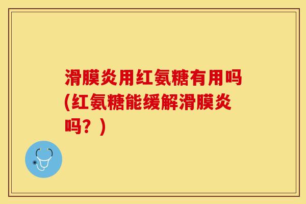 滑膜炎用红氨糖有用吗(红氨糖能缓解滑膜炎吗？)