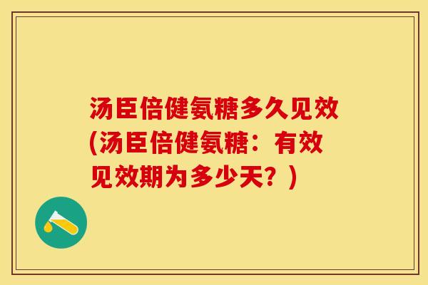 汤臣倍健氨糖多久见效(汤臣倍健氨糖：有效见效期为多少天？)