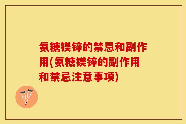 氨糖镁锌的禁忌和副作用(氨糖镁锌的副作用和禁忌注意事项)