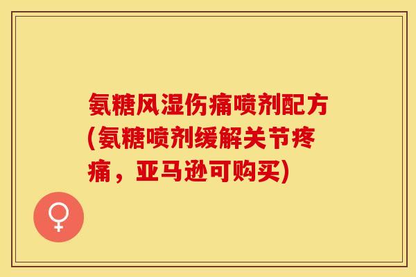 氨糖风湿伤痛喷剂配方(氨糖喷剂缓解关节疼痛，亚马逊可购买)