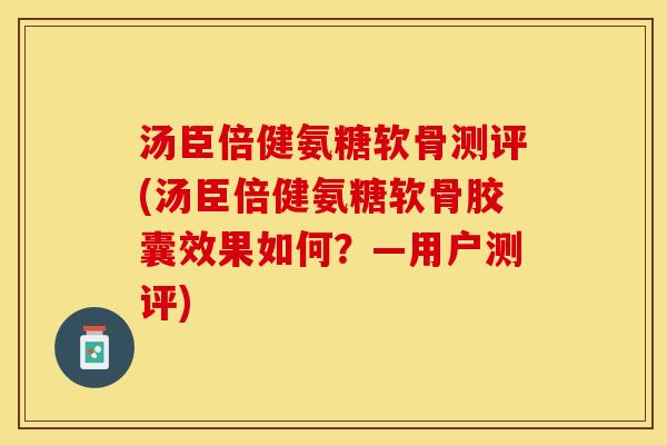 汤臣倍健氨糖软骨测评(汤臣倍健氨糖软骨胶囊效果如何?—用户测评)-第1张图片-关节保镖 汤臣倍健氨糖软骨测评(汤臣倍健氨糖软骨胶囊效果如何?—用户测评)-第1张图片-关节保镖