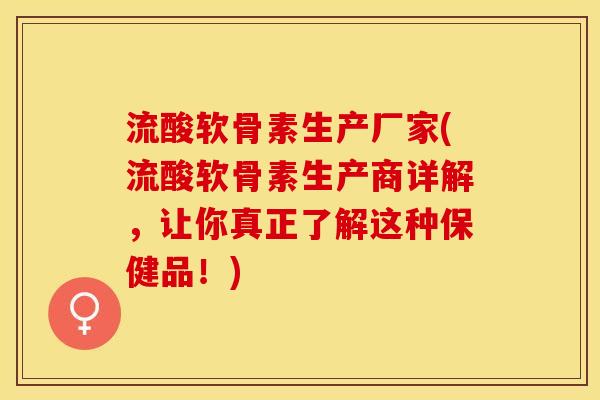 流酸软骨素生产厂家(流酸软骨素生产商详解，让你真正了解这种保健品！)