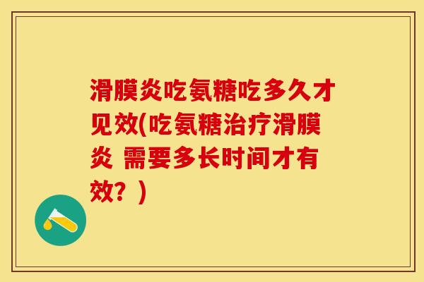 滑膜炎吃氨糖吃多久才见效(吃氨糖治疗滑膜炎 需要多长时间才有效？)