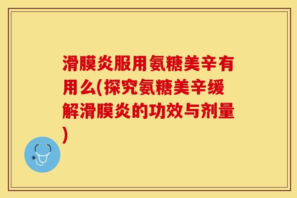 滑膜炎服用氨糖美辛有用么(探究氨糖美辛缓解滑膜炎的功效与剂量)-第1张图片-关节保镖 滑膜炎服用氨糖美辛有用么(探究氨糖美辛缓解滑膜炎的功效与剂量)-第1张图片-关节保镖