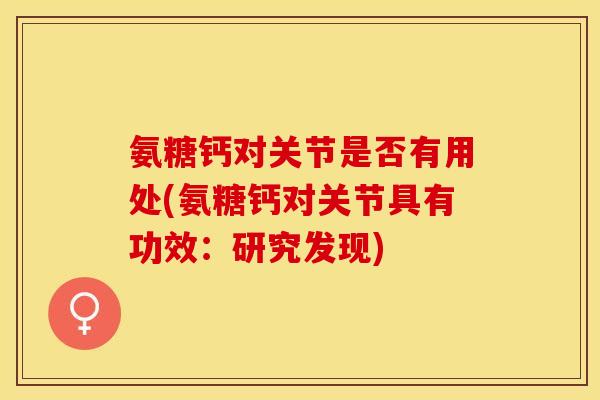 氨糖钙对关节是否有用处(氨糖钙对关节具有功效：研究发现)