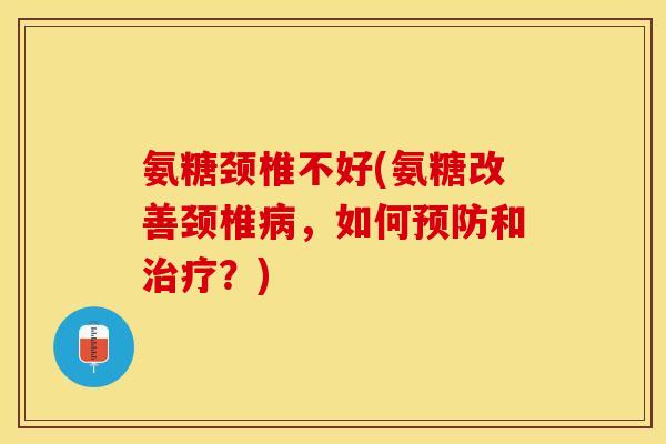 氨糖颈椎不好(氨糖改善颈椎病，如何预防和治疗？)
