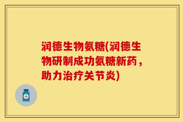 润德生物氨糖(润德生物研制成功氨糖新药，助力治疗关节炎)