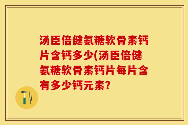 汤臣倍健氨糖软骨素钙片含钙多少(汤臣倍健氨糖软骨素钙片每片含有多少钙元素？