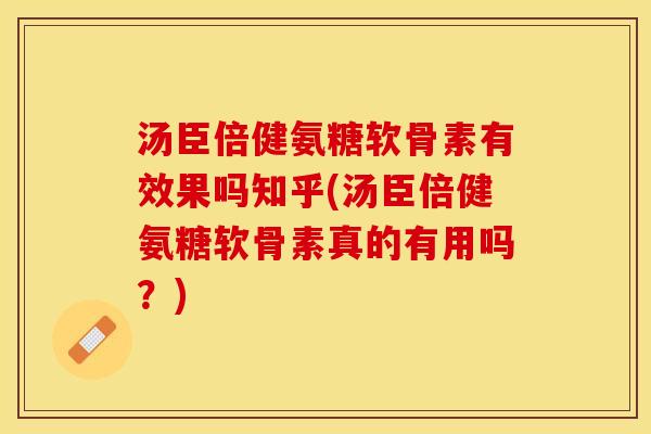 汤臣倍健氨糖软骨素有效果吗知乎(汤臣倍健氨糖软骨素真的有用吗？)