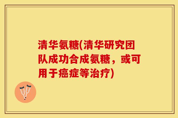 清华氨糖(清华研究团队成功合成氨糖，或可用于癌症等治疗)