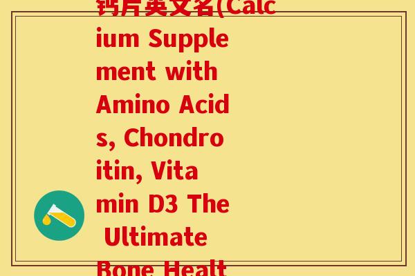 氨酸软骨素维生素D3钙片英文名(Calcium Supplement with Amino Acids, Chondroitin, Vitamin D3 The Ultimate Bone Health Formula)