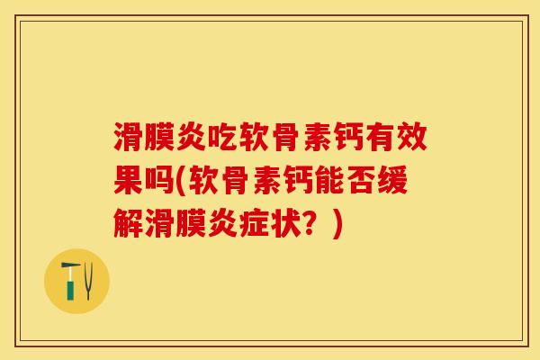 滑膜炎吃软骨素钙有效果吗(软骨素钙能否缓解滑膜炎症状？)