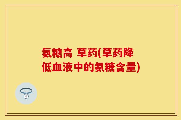 氨糖高 草药(草药降低血液中的氨糖含量)