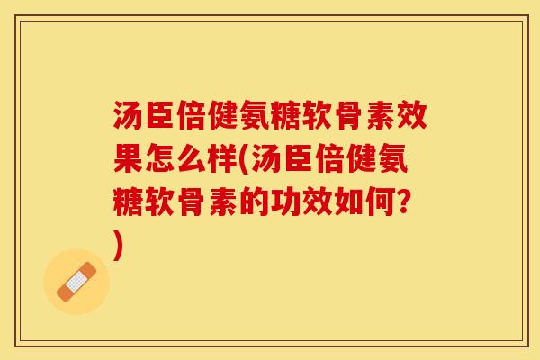 汤臣倍健氨糖软骨素效果怎么样(汤臣倍健氨糖软骨素的功效如何？)