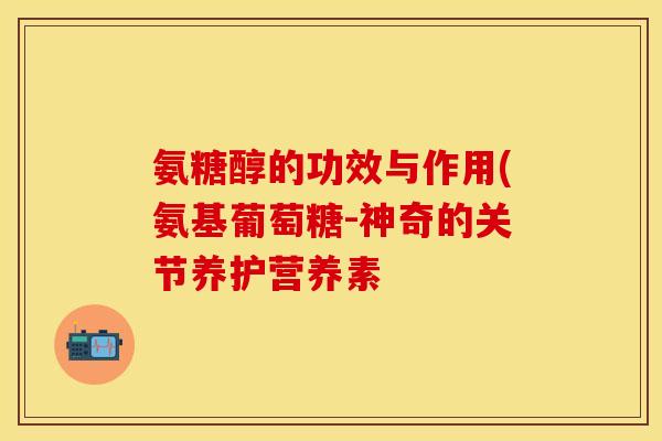 氨糖醇的功效与作用(氨基葡萄糖-神奇的关节养护营养素