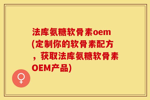 法库氨糖软骨素oem(定制你的软骨素配方，获取法库氨糖软骨素OEM产品)