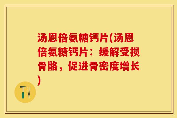 汤恩倍氨糖钙片(汤恩倍氨糖钙片：缓解受损骨骼，促进骨密度增长)