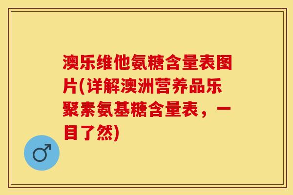 澳乐维他氨糖含量表图片(详解澳洲营养品乐聚素氨基糖含量表，一目了然)