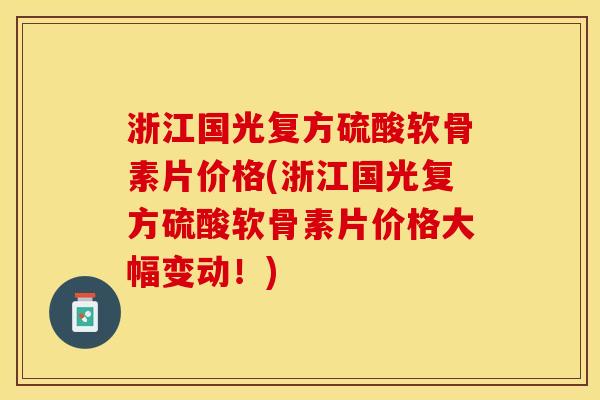 浙江国光复方硫酸软骨素片价格(浙江国光复方硫酸软骨素片价格大幅变动！)