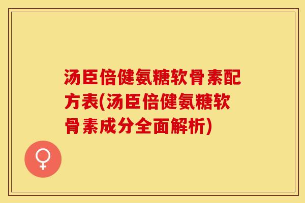 汤臣倍健氨糖软骨素配方表(汤臣倍健氨糖软骨素成分全面解析)