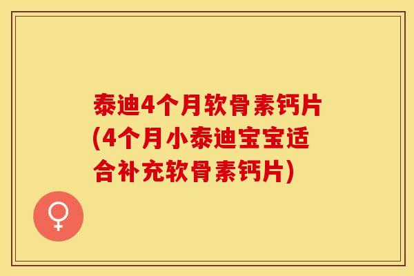 泰迪4个月软骨素钙片(4个月小泰迪宝宝适合补充软骨素钙片)