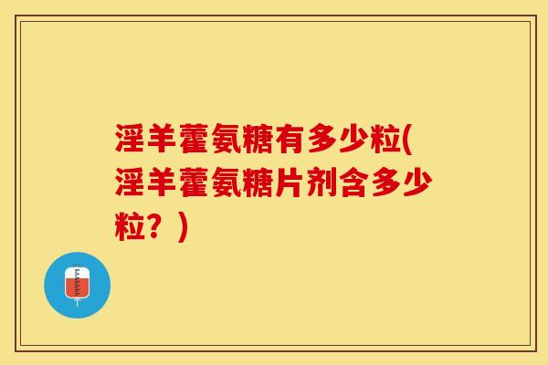 淫羊藿氨糖有多少粒(淫羊藿氨糖片剂含多少粒？)