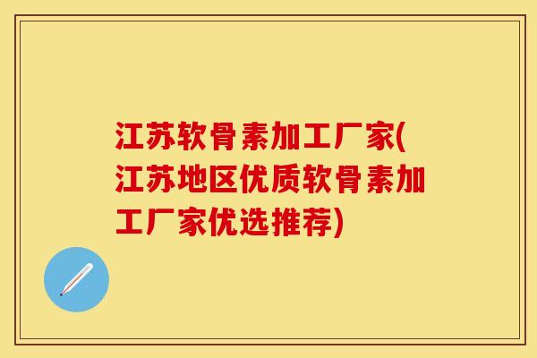 江苏软骨素加工厂家(江苏地区优质软骨素加工厂家优选推荐)