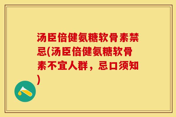 汤臣倍健氨糖软骨素禁忌(汤臣倍健氨糖软骨素不宜人群，忌口须知)
