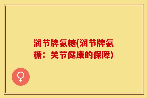 润节牌氨糖(润节牌氨糖：关节健康的保障)