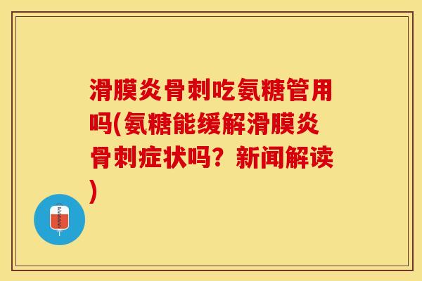 滑膜炎骨刺吃氨糖管用吗(氨糖能缓解滑膜炎骨刺症状吗？新闻解读)