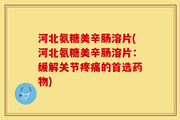 河北氨糖美辛肠溶片(河北氨糖美辛肠溶片：缓解关节疼痛的首选药物)