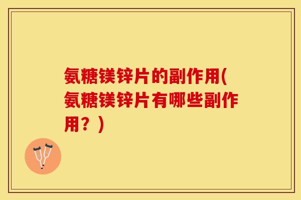 氨糖镁锌片的副作用(氨糖镁锌片有哪些副作用？)