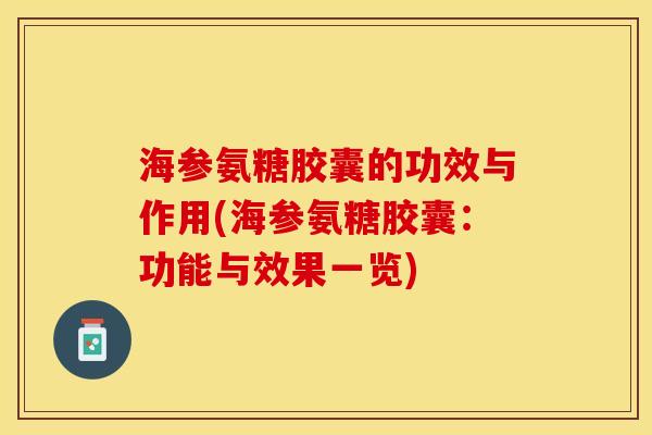 海参氨糖胶囊的功效与作用(海参氨糖胶囊：功能与效果一览)