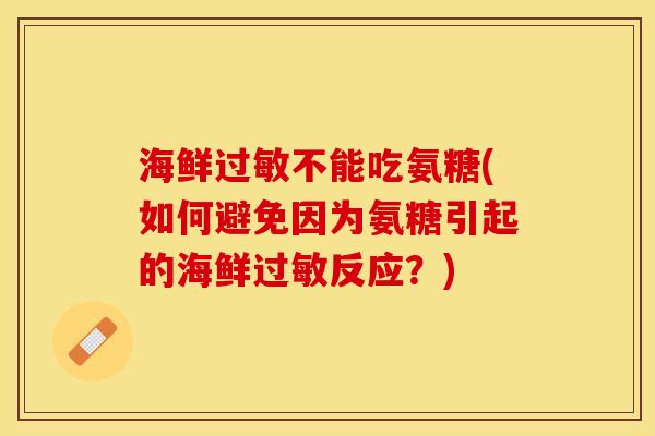 海鲜过敏不能吃氨糖(如何避免因为氨糖引起的海鲜过敏反应？)