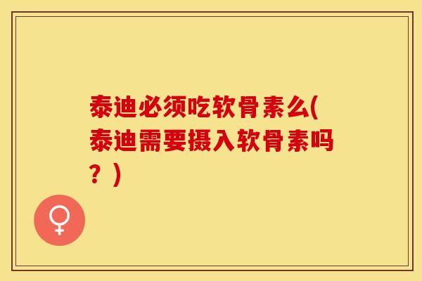泰迪必须吃软骨素么(泰迪需要摄入软骨素吗？)
