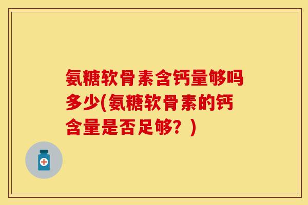 氨糖软骨素含钙量够吗多少(氨糖软骨素的钙含量是否足够？)