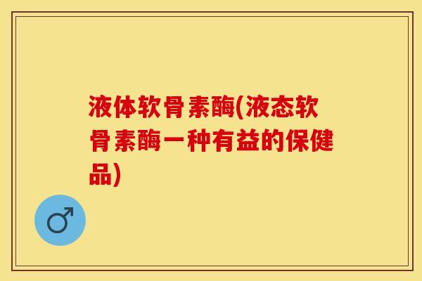 液体软骨素酶(液态软骨素酶一种有益的保健品)-第1张图片-关节保镖