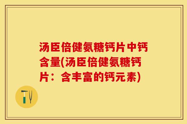 汤臣倍健氨糖钙片中钙含量(汤臣倍健氨糖钙片：含丰富的钙元素)