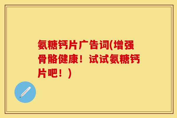 氨糖钙片广告词(增强骨骼健康！试试氨糖钙片吧！)