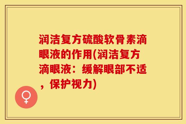 润洁复方硫酸软骨素滴眼液的作用(润洁复方滴眼液：缓解眼部不适，保护视力)